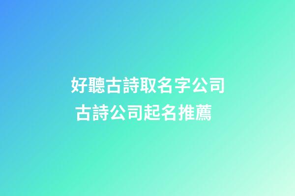 好聽古詩取名字公司 古詩公司起名推薦-第1張-公司起名-玄機派